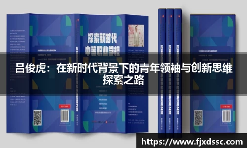吕俊虎：在新时代背景下的青年领袖与创新思维探索之路