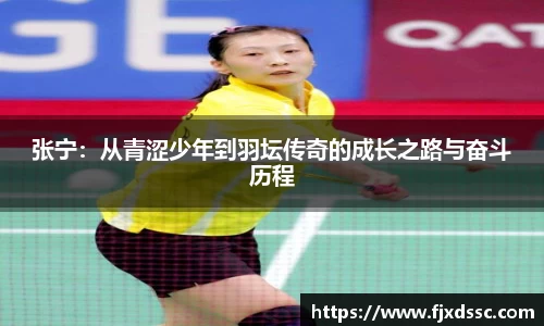 张宁：从青涩少年到羽坛传奇的成长之路与奋斗历程
