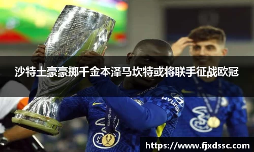 沙特土豪豪掷千金本泽马坎特或将联手征战欧冠