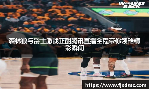 森林狼与爵士激战正酣腾讯直播全程带你领略精彩瞬间
