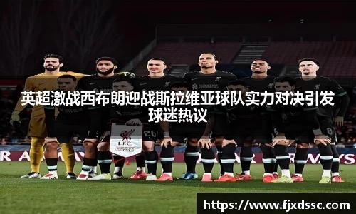 英超激战西布朗迎战斯拉维亚球队实力对决引发球迷热议