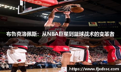 布鲁克洛佩斯：从NBA巨星到篮球战术的变革者