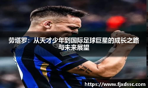 劳塔罗：从天才少年到国际足球巨星的成长之路与未来展望